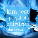 Kim jest specjalista chirurgii plastycznej? Nie istnieje specjalista chirurgii estetycznej