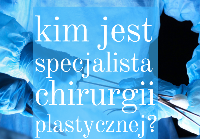 Kim jest specjalista chirurgii plastycznej? Nie istnieje specjalista chirurgii estetycznej